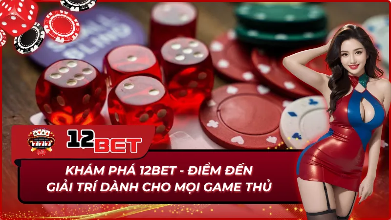 Trang Chủ 29 Tổng quan khám phá thế giới giải trí tại 12Bet