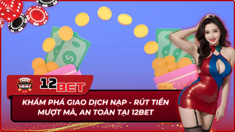 Trang Chủ 35 Quy trình thực hiện nạp và rút tiền 12Bet mượt mà